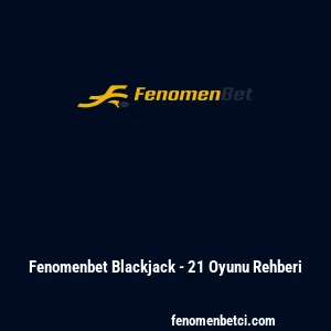 Fenomenbet Blackjack - 21 Oyunu Rehberi