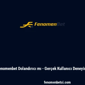 Fenomenbet Dolandırıcı mı - Ger&ccedil;ek Kullanıcı Deneyimi