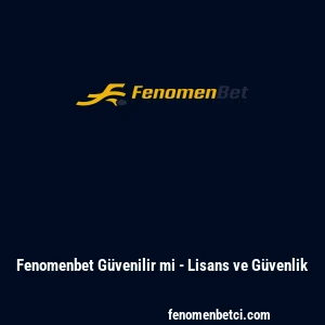 Fenomenbet G&uuml;venilir mi - Lisans ve G&uuml;venlik